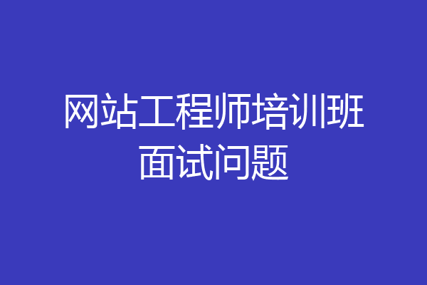 网站工程师培训班面试问题
