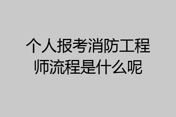 个人报考消防工程师流程是什么呢