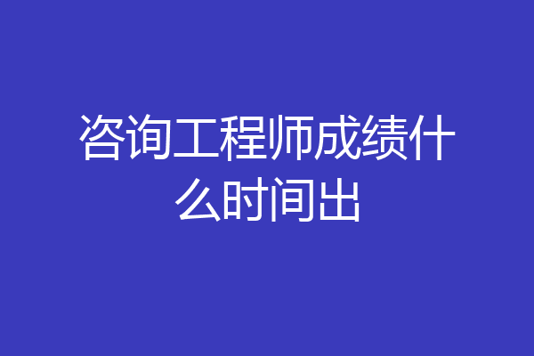 咨询工程师成绩什么时间出