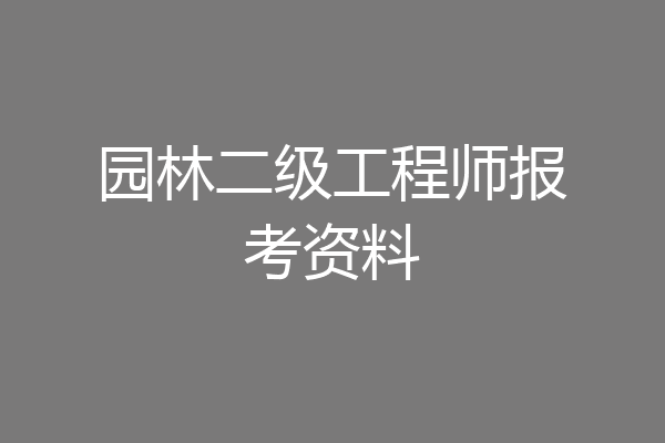 园林二级工程师报考资料