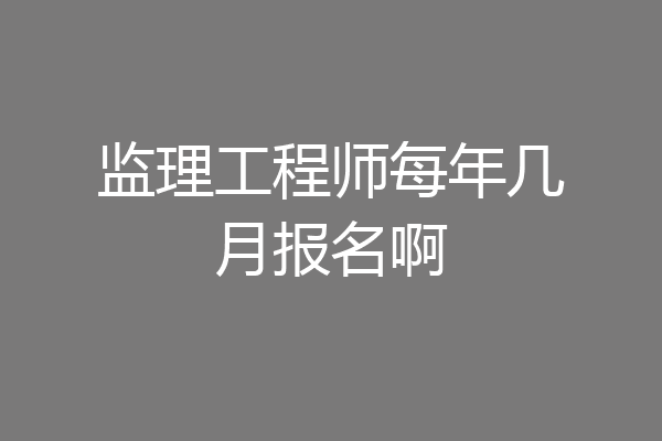 监理工程师每年几月报名啊