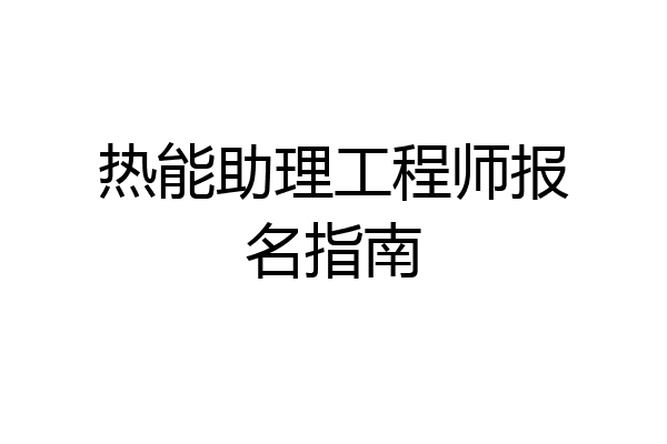 热能助理工程师报名指南