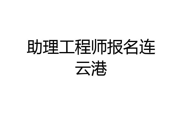 助理工程师报名连云港