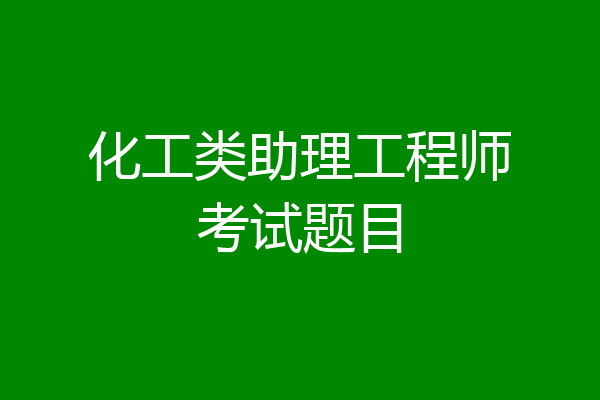 化工类助理工程师考试题目