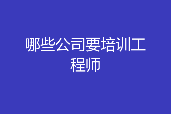 哪些公司要培训工程师