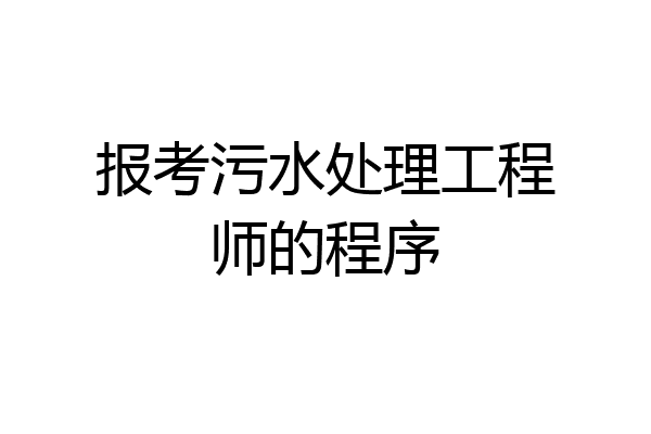 报考污水处理工程师的程序