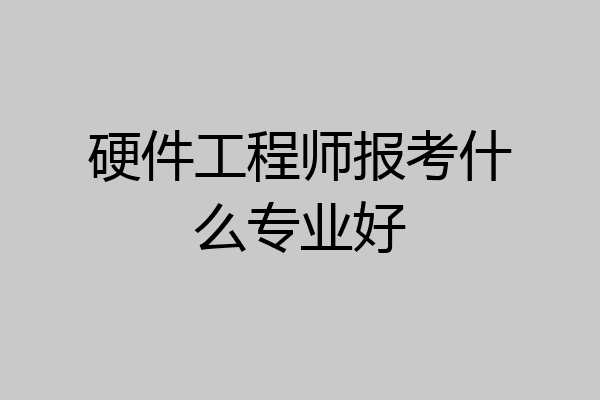 硬件工程师报考什么专业好