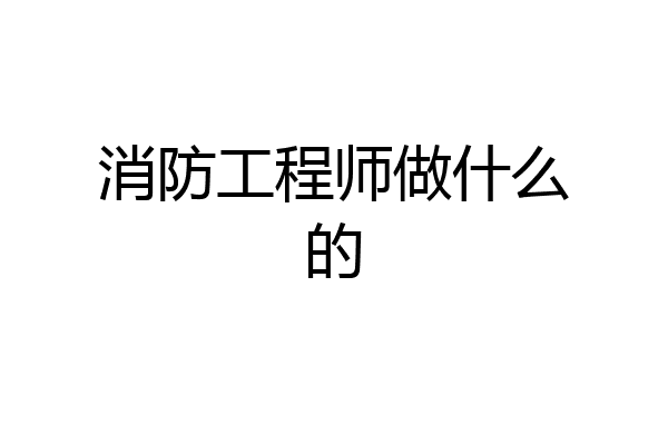 消防工程师做什么的