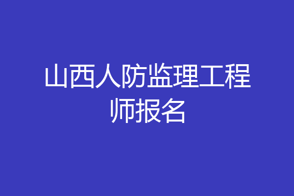 山西人防监理工程师报名