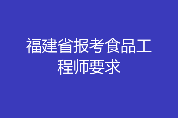 福建省报考食品工程师要求