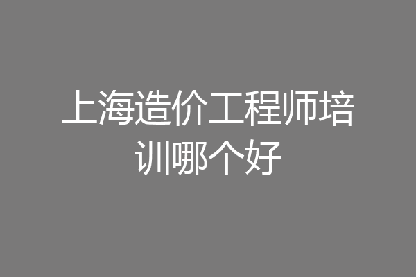 上海造价工程师培训哪个好