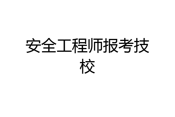 安全工程师报考技校
