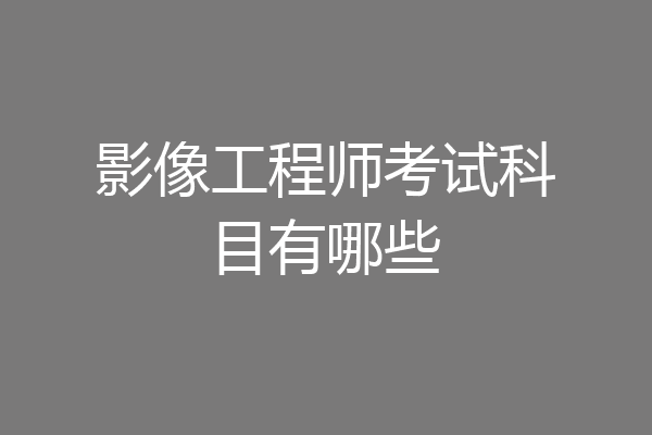 影像工程师考试科目有哪些