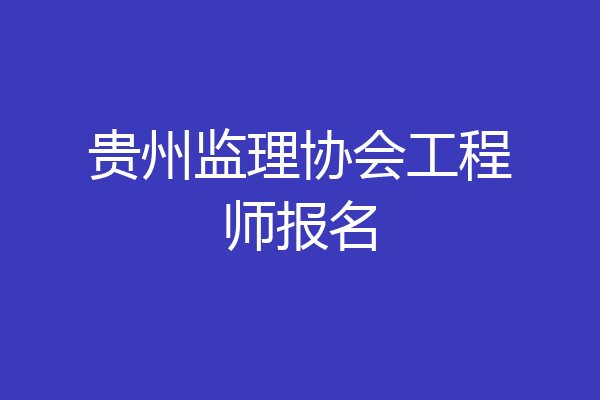 贵州监理协会工程师报名