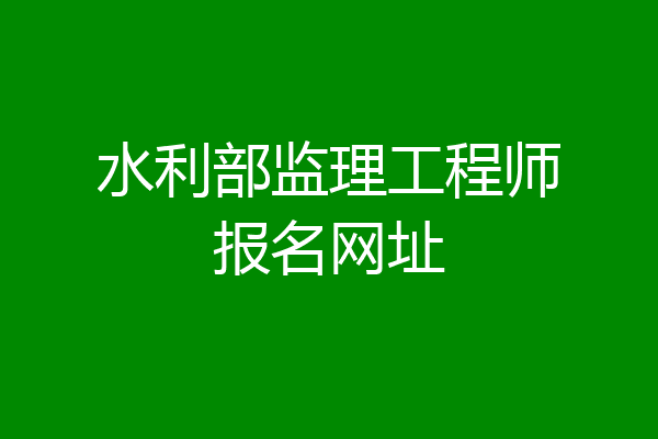 水利部监理工程师报名网址