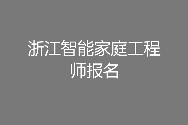 浙江智能家庭工程师报名
