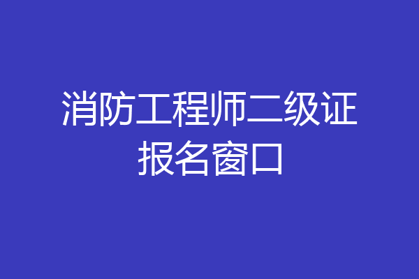 消防工程师二级证报名窗口