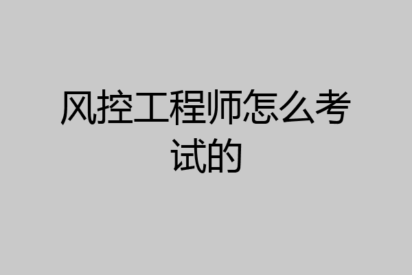 风控工程师怎么考试的