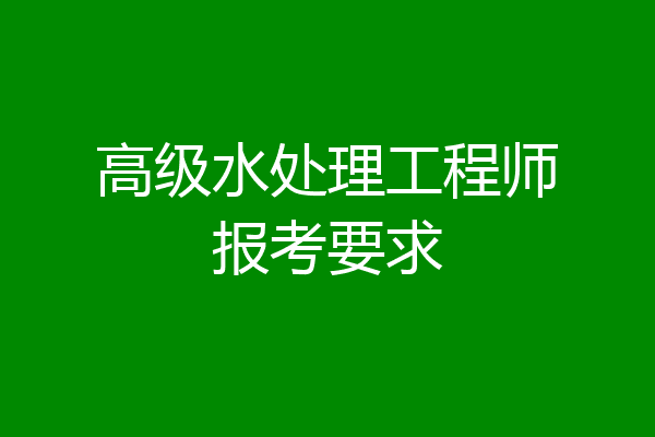 高级水处理工程师报考要求
