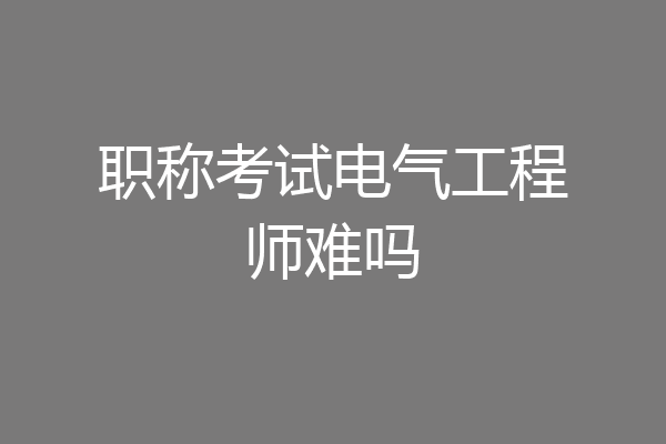 职称考试电气工程师难吗