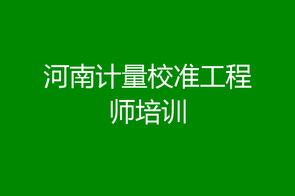 河南计量校准工程师培训