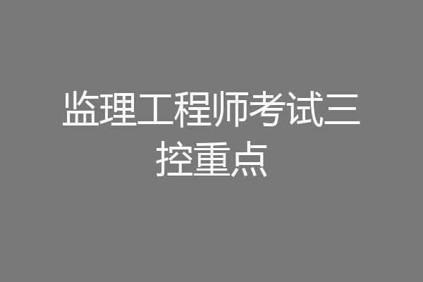 监理工程师考试三控重点