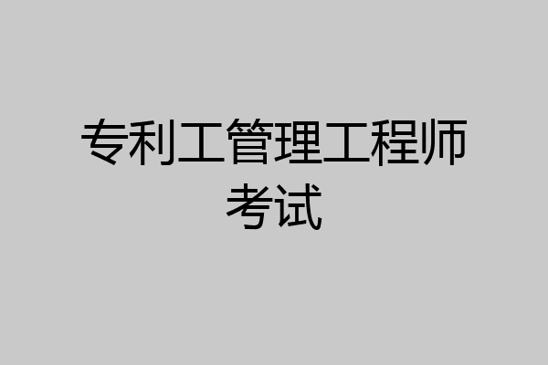 专利工管理工程师考试