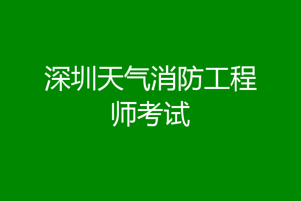 深圳天气消防工程师考试