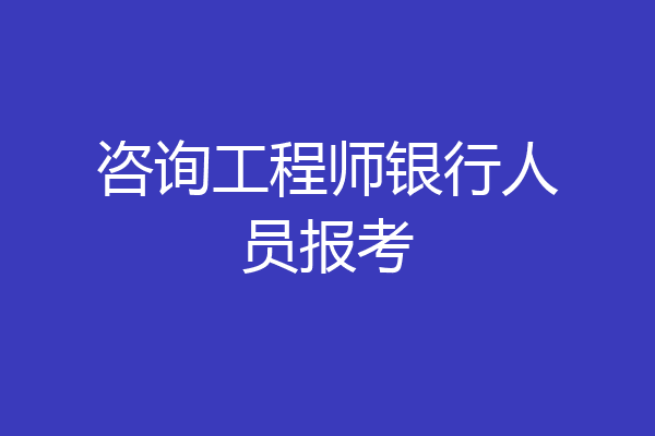 咨询工程师银行人员报考