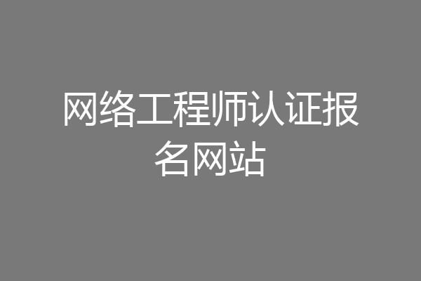 网络工程师认证报名网站