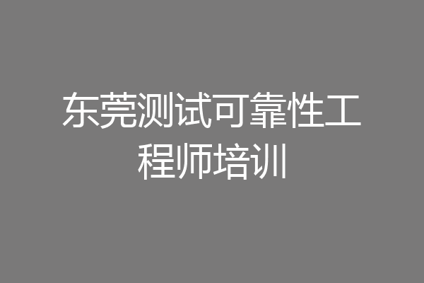 东莞测试可靠性工程师培训