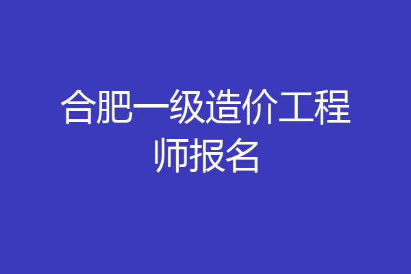 合肥一级造价工程师报名