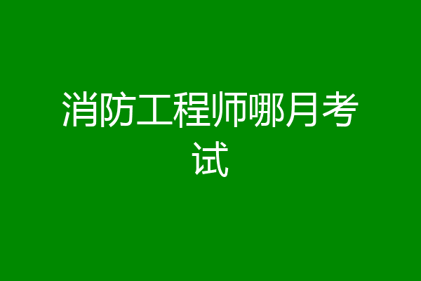 消防工程师哪月考试