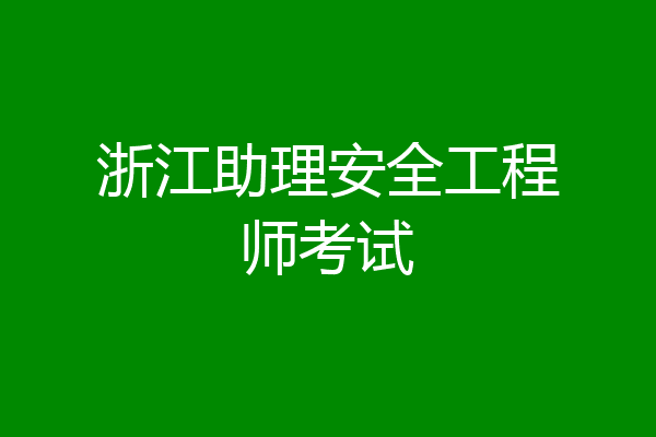 浙江助理安全工程师考试