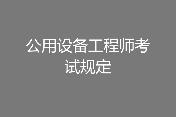 公用设备工程师考试规定