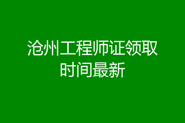沧州工程师证领取时间最新