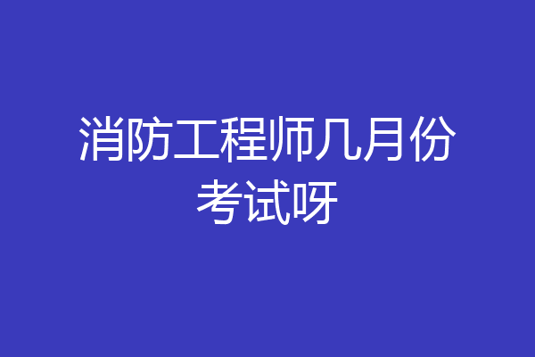 消防工程师几月份考试呀