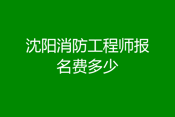 沈阳消防工程师报名费多少