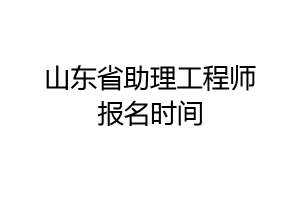 山东省助理工程师报名时间