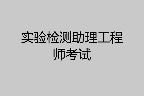 实验检测助理工程师考试