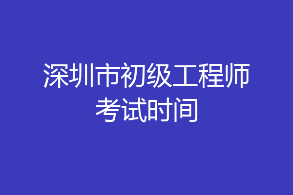 深圳市初级工程师考试时间