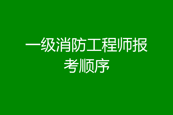 一级消防工程师报考顺序