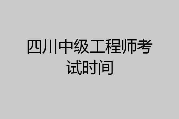 四川中级工程师考试时间