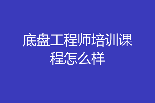 底盘工程师培训课程怎么样