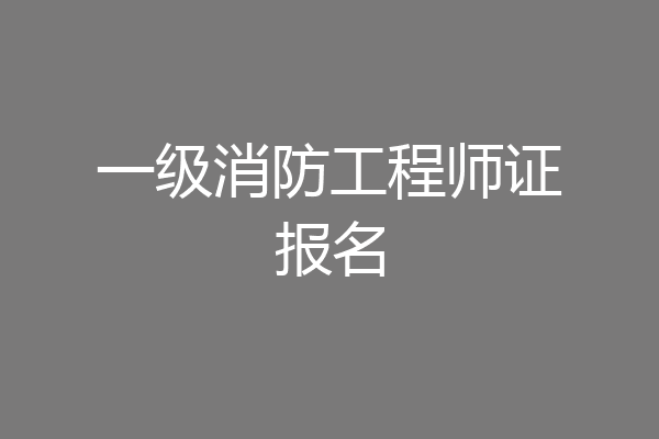 一级消防工程师证报名