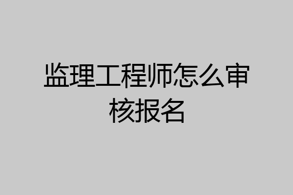 监理工程师怎么审核报名