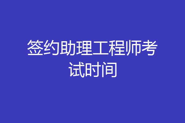 签约助理工程师考试时间