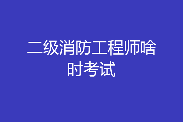 二级消防工程师啥时考试