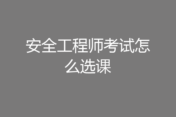 安全工程师考试怎么选课