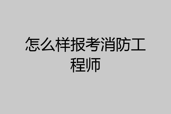 怎么样报考消防工程师